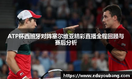 ATP杯西班牙对阵塞尔维亚精彩直播全程回顾与赛后分析