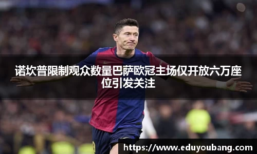 诺坎普限制观众数量巴萨欧冠主场仅开放六万座位引发关注