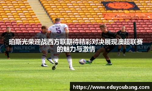 珀斯光荣迎战西方联期待精彩对决展现澳超联赛的魅力与激情