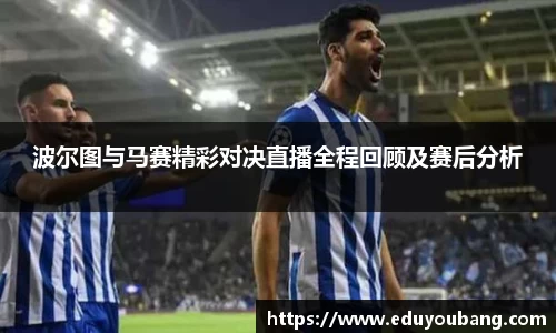 波尔图与马赛精彩对决直播全程回顾及赛后分析