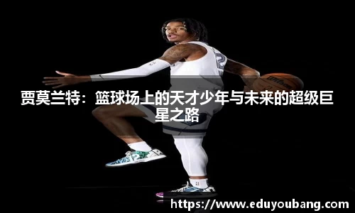 贾莫兰特：篮球场上的天才少年与未来的超级巨星之路