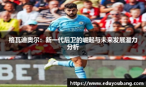 格瓦迪奥尔：新一代后卫的崛起与未来发展潜力分析